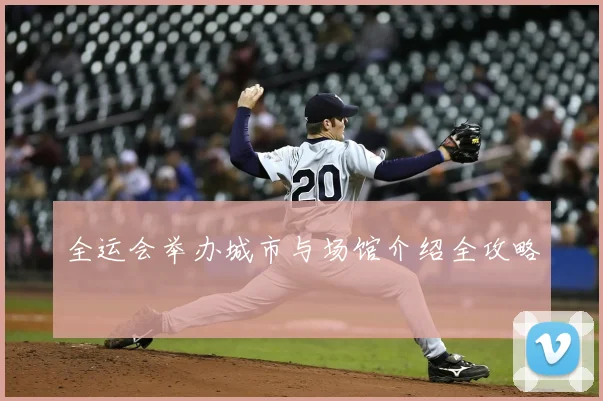全运会举办城市与场馆介绍全攻略