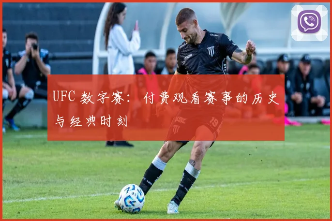 UFC 数字赛:付费观看赛事的历史与经典时刻