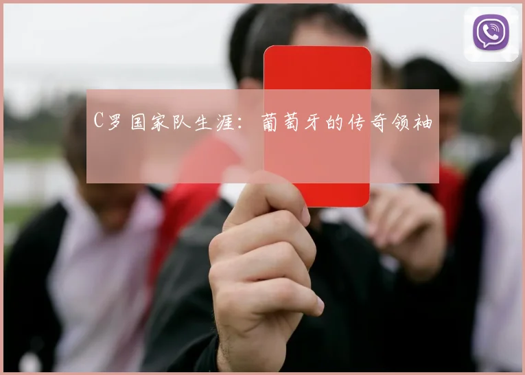 C罗国家队生涯：葡萄牙的传奇领袖
