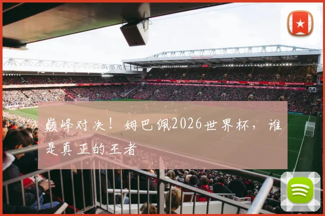 巅峰对决！姆巴佩2026世界杯，谁是真正的王者
