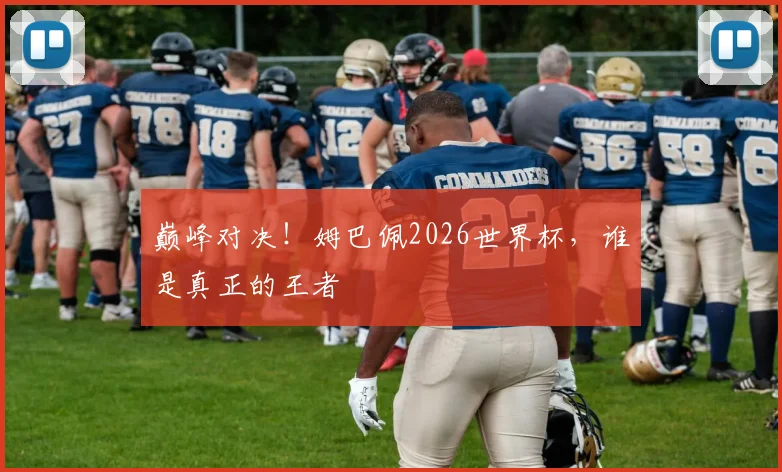 巅峰对决!姆巴佩2026世界杯,谁是真正的王者