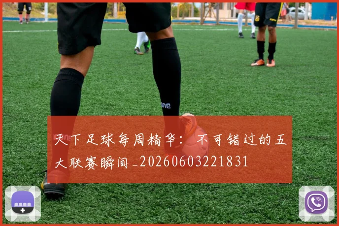 天下足球每周精华：不可错过的五大联赛瞬间_20260603221831