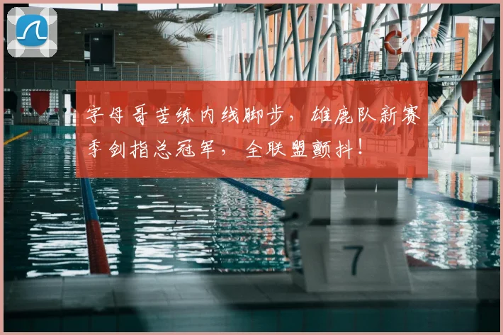 字母哥苦练内线脚步，雄鹿队新赛季剑指总冠军，全联盟颤抖！