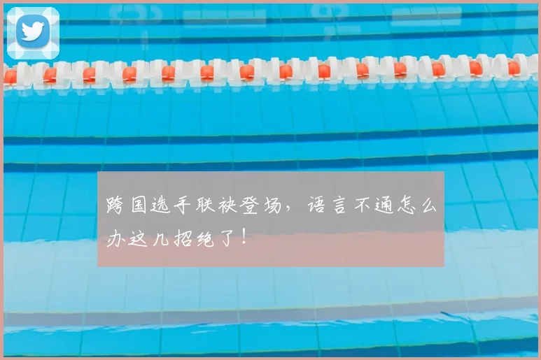 跨国选手联袂登场，语言不通怎么办这几招绝了！