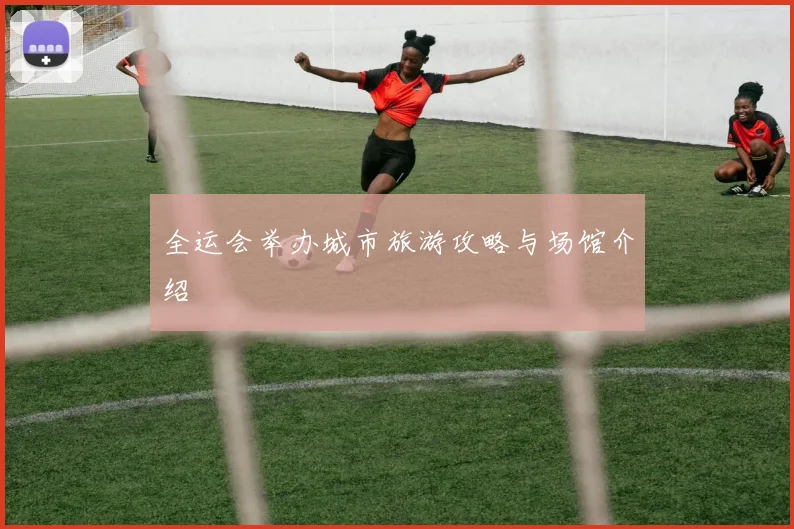 全运会举办城市旅游攻略与场馆介绍