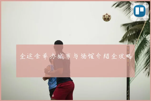 全运会举办城市与场馆介绍全攻略