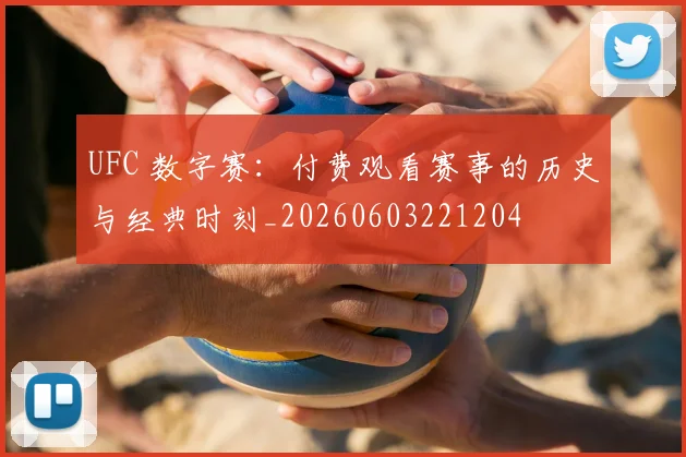 UFC 数字赛：付费观看赛事的历史与经典时刻_20260603221204