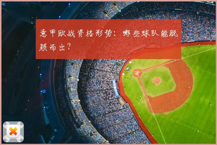 意甲欧战资格形势：哪些球队能脱颖而出？