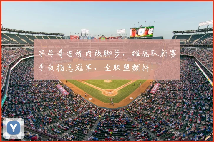 字母哥苦练内线脚步，雄鹿队新赛季剑指总冠军，全联盟颤抖！