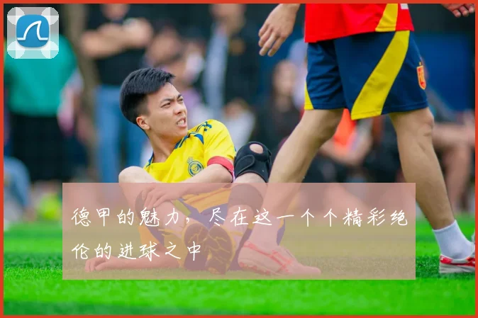德甲的魅力，尽在这一个个精彩绝伦的进球之中