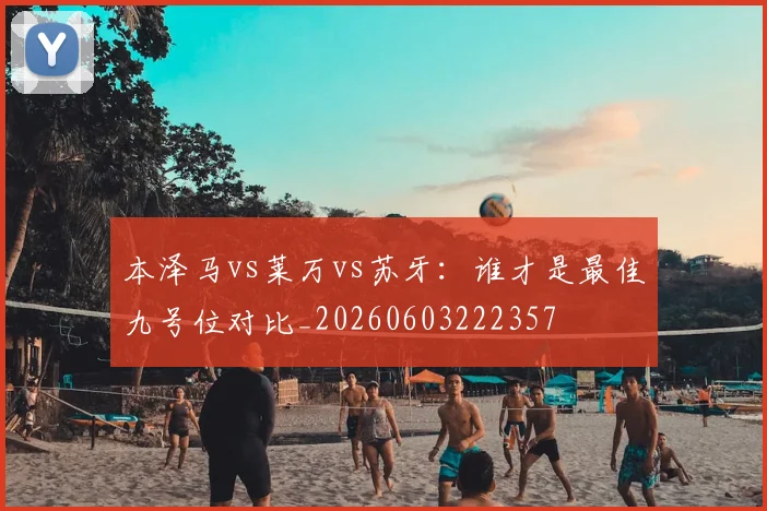 本泽马vs莱万vs苏牙:谁才是最佳九号位对比_20260603222357