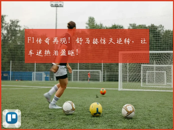 F1传奇再现!舒马赫惊天逆转,让车迷热泪盈眶!