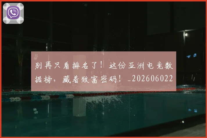 别再只看排名了!这份亚洲电竞数据榜,藏着致富密码!_20260602212534