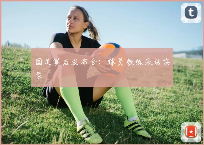 国足赛后发布会:球员教练采访实录