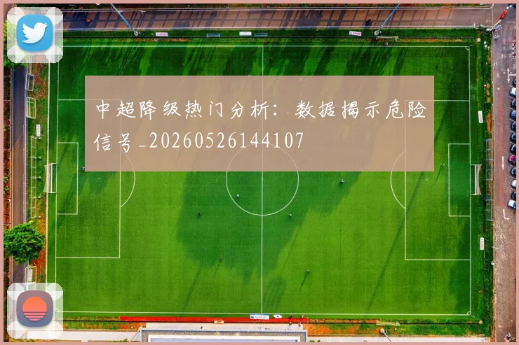 中超降级热门分析：数据揭示危险信号_20260526144107