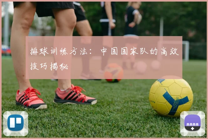 排球训练方法：中国国家队的高效技巧揭秘