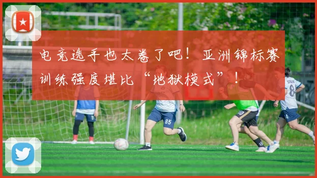 电竞选手也太卷了吧!亚洲锦标赛训练强度堪比“地狱模式”!