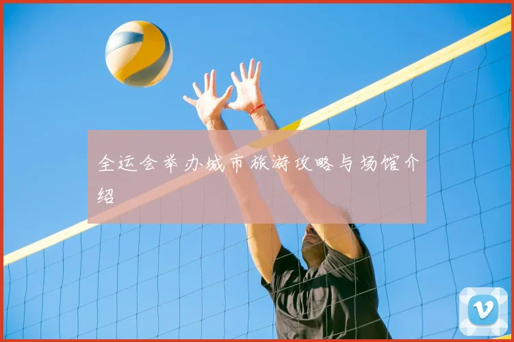 全运会举办城市旅游攻略与场馆介绍