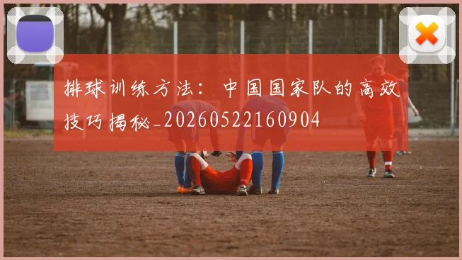 排球训练方法:中国国家队的高效技巧揭秘_20260522160904