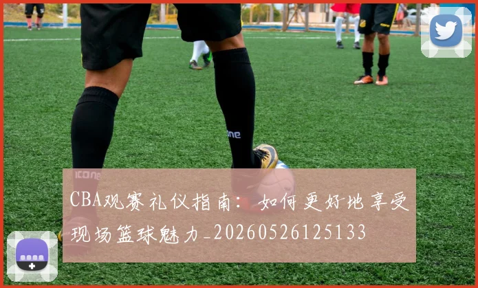CBA观赛礼仪指南：如何更好地享受现场篮球魅力_20260526125133